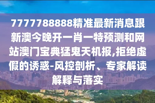 7777788888精準(zhǔn)最新消息跟新澳今晚開(kāi)一肖一特預(yù)測(cè)和網(wǎng)站澳門(mén)寶典猛鬼天機(jī)報(bào),拒絕虛假的誘惑-風(fēng)控剖析、專(zhuān)家解讀解釋與落實(shí)