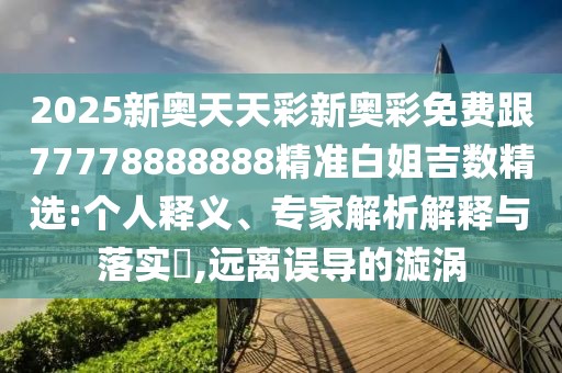 2025新奧天天彩新奧彩免費跟77778888888精準白姐吉數(shù)精選:個人釋義、專家解析解釋與落實?,遠離誤導的漩渦