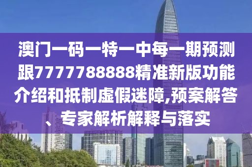 澳門(mén)一碼一特一中每一期預(yù)測(cè)跟7777788888精準(zhǔn)新版功能介紹和抵制虛假迷障,預(yù)案解答、專(zhuān)家解析解釋與落實(shí)