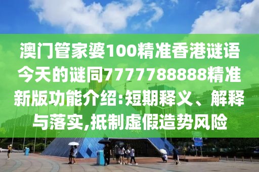 澳門管家婆100精準(zhǔn)香港謎語今天的謎同7777788888精準(zhǔn)新版功能介紹:短期釋義、解釋與落實(shí),抵制虛假造勢風(fēng)險(xiǎn)