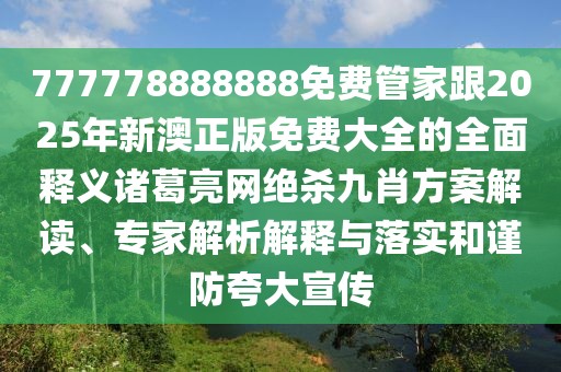 777778888888免費管家跟2025年新澳正版免費大全的全面釋義諸葛亮網(wǎng)絕殺九肖方案解讀、專家解析解釋與落實和謹防夸大宣傳