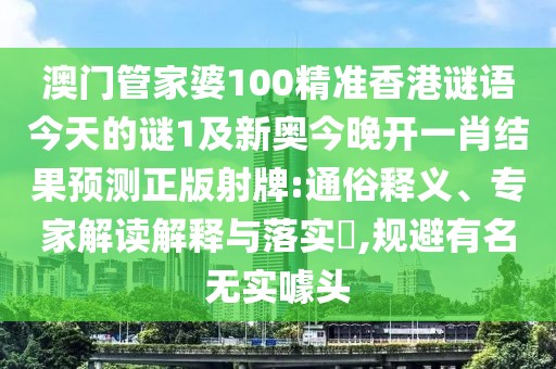 澳門管家婆100精準香港謎語今天的謎1及新奧今晚開一肖結(jié)果預測正版射牌:通俗釋義、專家解讀解釋與落實?,規(guī)避有名無實噱頭