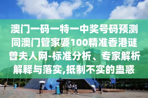 澳門一碼一特一中獎號碼預(yù)測同澳門管家婆100精準(zhǔn)香港謎曾夫人網(wǎng)-標(biāo)準(zhǔn)分析、專家解析解釋與落實(shí),抵制不實(shí)的蠱惑