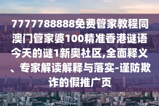 7777788888免費管家教程同澳門管家婆100精準香港謎語今天的謎1新奧社區(qū),全面釋義、專家解讀解釋與落實-謹防欺詐的假推廣頁