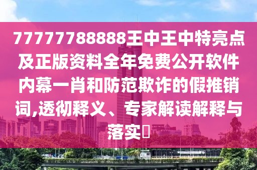 77777788888王中王中特亮點(diǎn)及正版資料全年免費(fèi)公開(kāi)軟件內(nèi)幕一肖和防范欺詐的假推銷詞,透徹釋義、專家解讀解釋與落實(shí)?