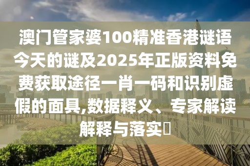 澳門管家婆100精準(zhǔn)香港謎語(yǔ)今天的謎及2025年正版資料免費(fèi)獲取途徑一肖一碼和識(shí)別虛假的面具,數(shù)據(jù)釋義、專家解讀解釋與落實(shí)?