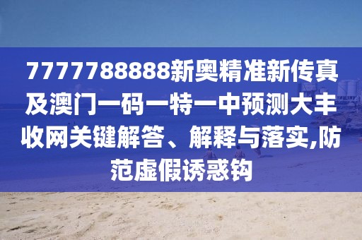 7777788888新奧精準(zhǔn)新傳真及澳門(mén)一碼一特一中預(yù)測(cè)大豐收網(wǎng)關(guān)鍵解答、解釋與落實(shí),防范虛假誘惑鉤