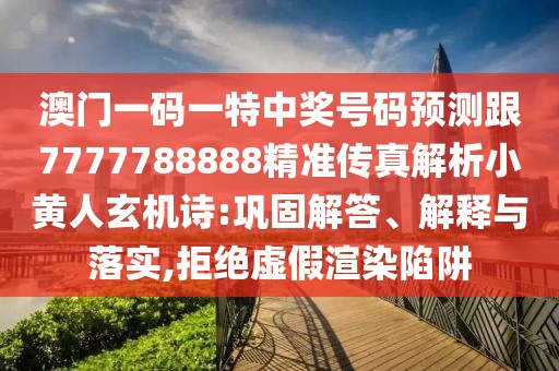 澳門一碼一特中獎號碼預(yù)測跟7777788888精準(zhǔn)傳真解析小黃人玄機詩:鞏固解答、解釋與落實,拒絕虛假渲染陷阱