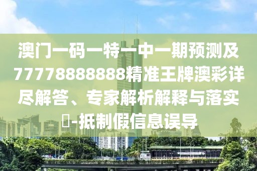 澳門一碼一特一中一期預(yù)測及77778888888精準(zhǔn)王牌澳彩詳盡解答、專家解析解釋與落實(shí)?-抵制假信息誤導(dǎo)