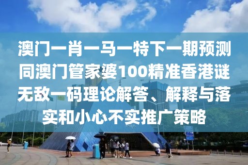 澳門一肖一馬一特下一期預(yù)測同澳門管家婆100精準(zhǔn)香港謎無敵一碼理論解答、解釋與落實和小心不實推廣策略