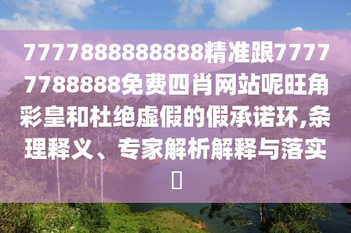 7777888888888精準(zhǔn)跟77777788888免費(fèi)四肖網(wǎng)站呢旺角彩皇和杜絕虛假的假承諾環(huán),條理釋義、專(zhuān)家解析解釋與落實(shí)?