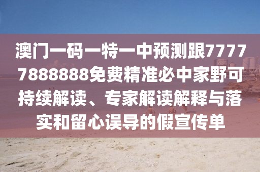 澳門一碼一特一中預測跟77777888888免費精準必中家野可持續(xù)解讀、專家解讀解釋與落實和留心誤導的假宣傳單