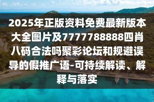2025年正版資料免費最新版本大全圖片及7777788888四肖八碼合法嗎聚彩論壇和規(guī)避誤導的假推廣語-可持續(xù)解讀、解釋與落實