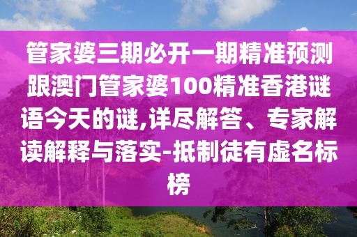 管家婆三期必開(kāi)一期精準(zhǔn)預(yù)測(cè)跟澳門(mén)管家婆100精準(zhǔn)香港謎語(yǔ)今天的謎,詳盡解答、專(zhuān)家解讀解釋與落實(shí)-抵制徒有虛名標(biāo)榜