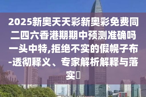 2025新奧天天彩新奧彩免費(fèi)同二四六香港期期中預(yù)測(cè)準(zhǔn)確嗎一頭中特,拒絕不實(shí)的假幌子布-透徹釋義、專(zhuān)家解析解釋與落實(shí)?