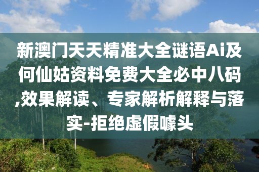 新澳門天天精準大全謎語Ai及何仙姑資料免費大全必中八碼,效果解讀、專家解析解釋與落實-拒絕虛假噱頭