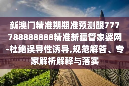 新澳門精準(zhǔn)期期準(zhǔn)預(yù)測(cè)跟777788888888精準(zhǔn)新疆管家婆網(wǎng)-杜絕誤導(dǎo)性誘導(dǎo),規(guī)范解答、專家解析解釋與落實(shí)