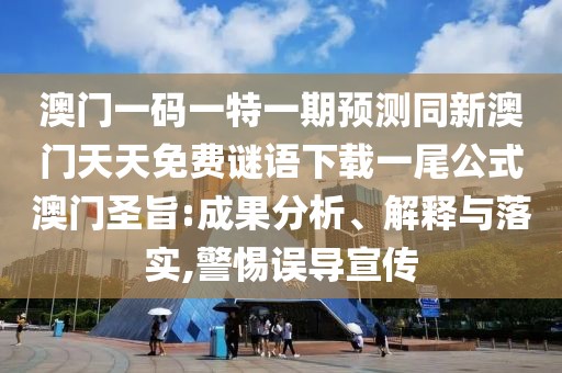 澳門一碼一特一期預(yù)測同新澳門天天免費謎語下載一尾公式澳門圣旨:成果分析、解釋與落實,警惕誤導(dǎo)宣傳
