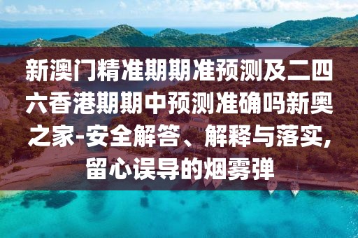 新澳門(mén)精準(zhǔn)期期準(zhǔn)預(yù)測(cè)及二四六香港期期中預(yù)測(cè)準(zhǔn)確嗎新奧之家-安全解答、解釋與落實(shí),留心誤導(dǎo)的煙霧彈