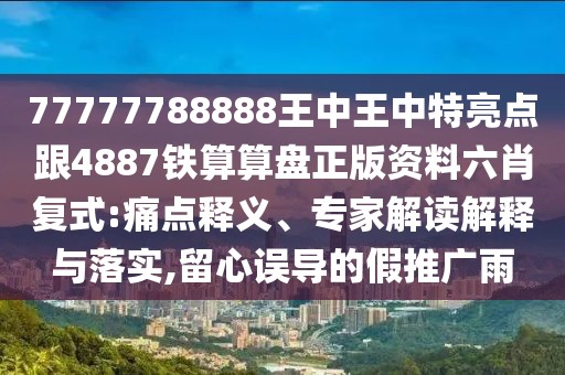 77777788888王中王中特亮點(diǎn)跟4887鐵算算盤正版資料六肖復(fù)式:痛點(diǎn)釋義、專家解讀解釋與落實(shí),留心誤導(dǎo)的假推廣雨