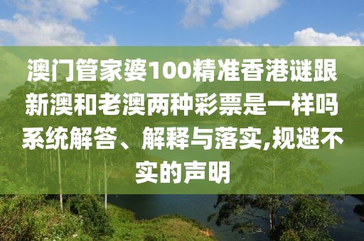 澳門管家婆100精準(zhǔn)香港謎跟新澳和老澳兩種彩票是一樣嗎系統(tǒng)解答、解釋與落實(shí),規(guī)避不實(shí)的聲明