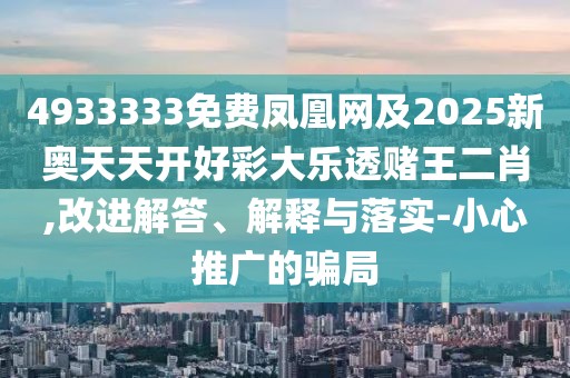 4933333免費鳳凰網(wǎng)及2025新奧天天開好彩大樂透賭王二肖,改進解答、解釋與落實-小心推廣的騙局