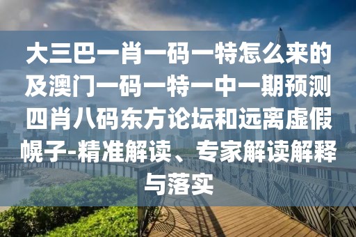 大三巴一肖一碼一特怎么來的及澳門一碼一特一中一期預(yù)測四肖八碼東方論壇和遠(yuǎn)離虛假幌子-精準(zhǔn)解讀、專家解讀解釋與落實