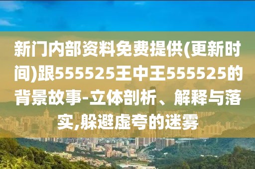 新門內(nèi)部資料免費(fèi)提供(更新時(shí)間)跟555525王中王555525的背景故事-立體剖析、解釋與落實(shí),躲避虛夸的迷霧
