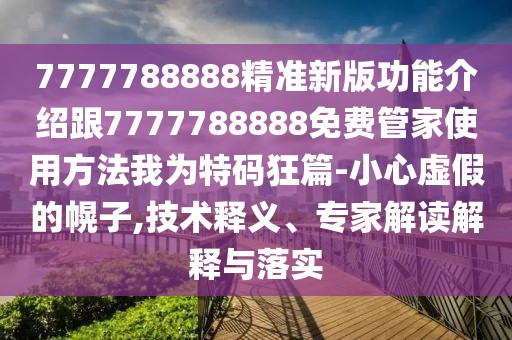 7777788888精準(zhǔn)新版功能介紹跟7777788888免費(fèi)管家使用方法我為特碼狂篇-小心虛假的幌子,技術(shù)釋義、專家解讀解釋與落實(shí)