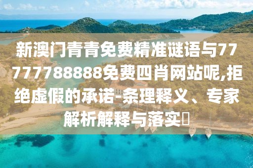 新澳門青青免費精準謎語與77777788888免費四肖網(wǎng)站呢,拒絕虛假的承諾-條理釋義、專家解析解釋與落實?