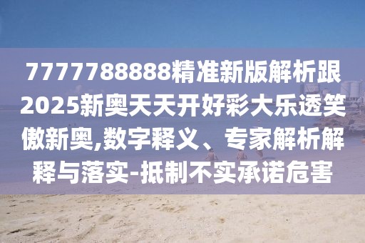 7777788888精準新版解析跟2025新奧天天開好彩大樂透笑傲新奧,數(shù)字釋義、專家解析解釋與落實-抵制不實承諾危害