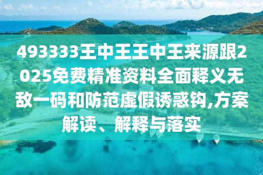 493333王中王王中王來源跟2025免費(fèi)精準(zhǔn)資料全面釋義無敵一碼和防范虛假誘惑鉤,方案解讀、解釋與落實(shí)