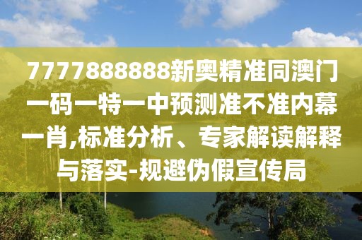 7777888888新奧精準(zhǔn)同澳門(mén)一碼一特一中預(yù)測(cè)準(zhǔn)不準(zhǔn)內(nèi)幕一肖,標(biāo)準(zhǔn)分析、專(zhuān)家解讀解釋與落實(shí)-規(guī)避偽假宣傳局