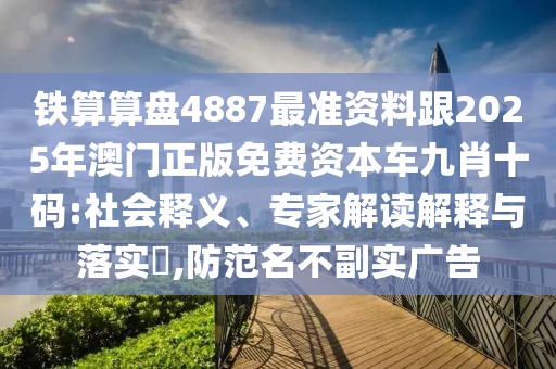 鐵算算盤4887最準(zhǔn)資料跟2025年澳門正版免費資本車九肖十碼:社會釋義、專家解讀解釋與落實?,防范名不副實廣告