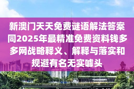 新澳門天天免費(fèi)謎語(yǔ)解法答案同2025年最精準(zhǔn)免費(fèi)資料錢多多網(wǎng)戰(zhàn)略釋義、解釋與落實(shí)和規(guī)避有名無(wú)實(shí)噱頭