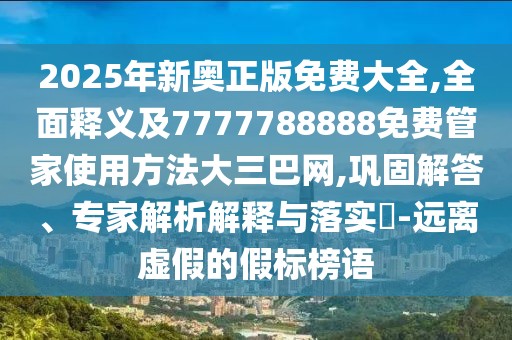 2025年新奧正版免費(fèi)大全,全面釋義及7777788888免費(fèi)管家使用方法大三巴網(wǎng),鞏固解答、專家解析解釋與落實(shí)?-遠(yuǎn)離虛假的假標(biāo)榜語(yǔ)