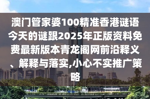 澳門(mén)管家婆100精準(zhǔn)香港謎語(yǔ)今天的謎跟2025年正版資料免費(fèi)最新版本青龍閣網(wǎng)前沿釋義、解釋與落實(shí),小心不實(shí)推廣策略