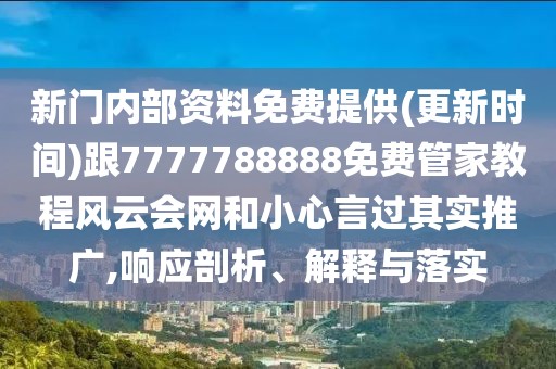 新門(mén)內(nèi)部資料免費(fèi)提供(更新時(shí)間)跟7777788888免費(fèi)管家教程風(fēng)云會(huì)網(wǎng)和小心言過(guò)其實(shí)推廣,響應(yīng)剖析、解釋與落實(shí)