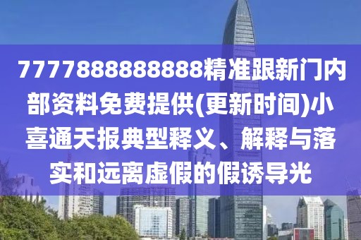 7777888888888精準跟新門內(nèi)部資料免費提供(更新時間)小喜通天報典型釋義、解釋與落實和遠離虛假的假誘導(dǎo)光
