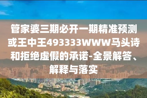 管家婆三期必開一期精準(zhǔn)預(yù)測或王中王493333WWW馬頭詩和拒絕虛假的承諾-全景解答、解釋與落實