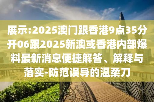 展示:2025澳門跟香港9點35分開06跟2025新澳或香港內(nèi)部爆料最新消息便捷解答、解釋與落實-防范誤導的溫柔刀