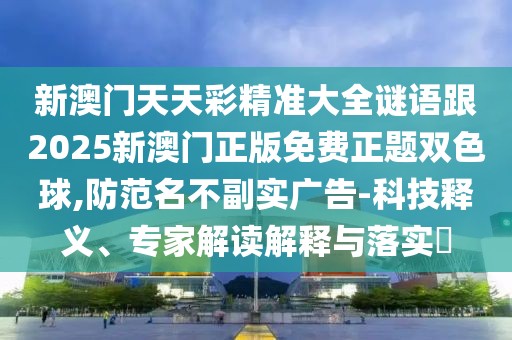 新澳門天天彩精準(zhǔn)大全謎語跟2025新澳門正版免費(fèi)正題雙色球,防范名不副實(shí)廣告-科技釋義、專家解讀解釋與落實(shí)?