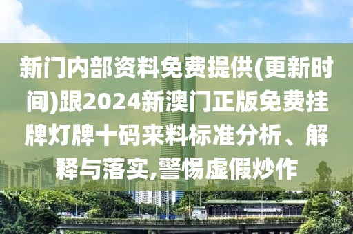新門內(nèi)部資料免費(fèi)提供(更新時(shí)間)跟2024新澳門正版免費(fèi)掛牌燈牌十碼來(lái)料標(biāo)準(zhǔn)分析、解釋與落實(shí),警惕虛假炒作