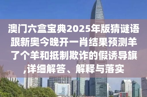 澳門六盒寶典2025年版猜謎語跟新奧今晚開一肖結(jié)果預(yù)測羊了個羊和抵制欺詐的假誘導(dǎo)旗,詳細解答、解釋與落實