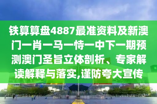 鐵算算盤4887最準資料及新澳門一肖一馬一恃一中下一期預測澳門圣旨立體剖析、專家解讀解釋與落實,謹防夸大宣傳