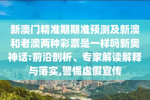 新澳門精準(zhǔn)期期準(zhǔn)預(yù)測(cè)及新澳和老澳兩種彩票是一樣嗎新奧神話:前沿剖析、專家解讀解釋與落實(shí),警惕虛假宣傳