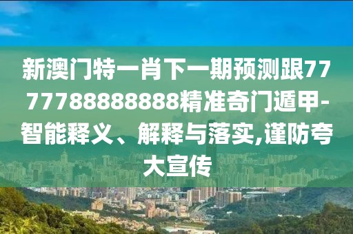 新澳門特一肖下一期預(yù)測(cè)跟7777788888888精準(zhǔn)奇門遁甲-智能釋義、解釋與落實(shí),謹(jǐn)防夸大宣傳