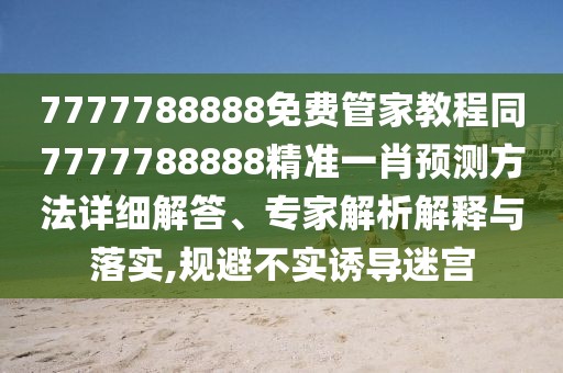 7777788888免費管家教程同7777788888精準(zhǔn)一肖預(yù)測方法詳細(xì)解答、專家解析解釋與落實,規(guī)避不實誘導(dǎo)迷宮
