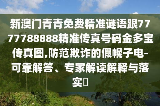 新澳門青青免費(fèi)精準(zhǔn)謎語跟7777788888精準(zhǔn)傳真號碼金多寶傳真圖,防范欺詐的假幌子電-可靠解答、專家解讀解釋與落實?