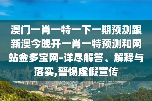 澳門一肖一特一下一期預測跟新澳今晚開一肖一特預測和網(wǎng)站金多寶網(wǎng)-詳盡解答、解釋與落實,警惕虛假宣傳